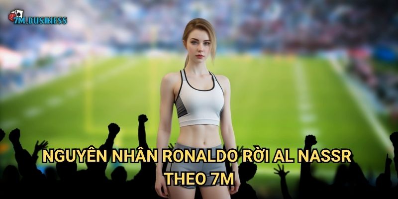 Nguyên nhân Ronaldo rời Al Nassr theo 7m