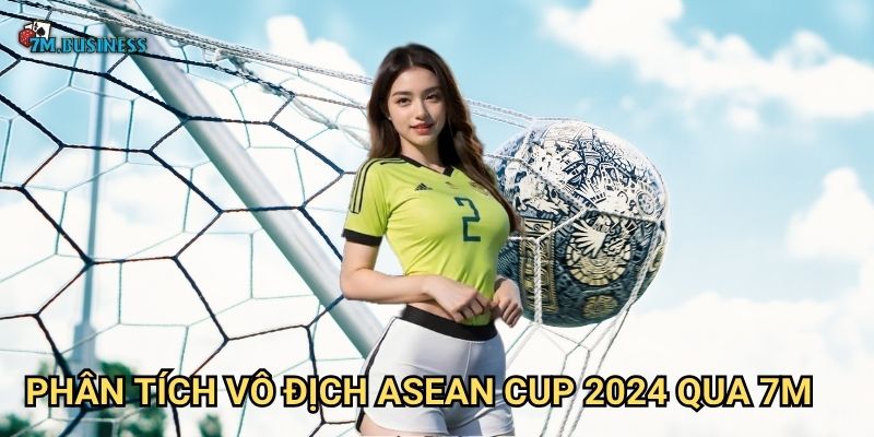 Phân tích vô địch ASEAN Cup 2024 qua 7m