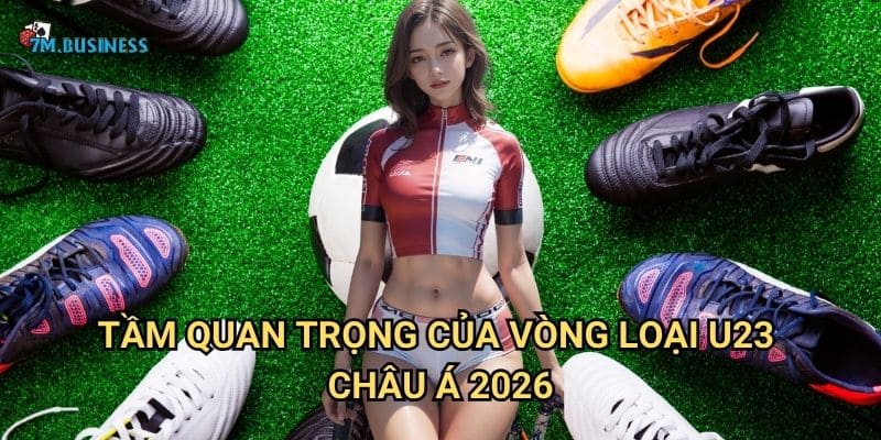 Tầm quan trọng của vòng loại U23 châu Á 2026