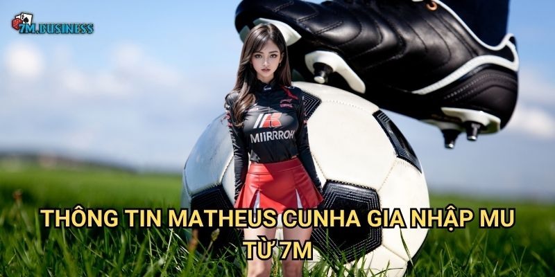 Thông tin Matheus Cunha gia nhập MU từ 7m